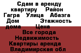 Сдам в аренду квартиру  › Район ­ Гагра › Улица ­ Абазга › Дом ­ 63/3 › Этажность дома ­ 5 › Цена ­ 10 000 - Все города Недвижимость » Квартиры аренда   . Владимирская обл.,Муромский р-н